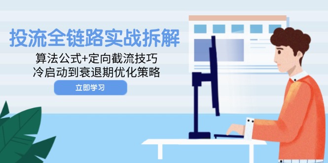 投流全链路实战拆解：算法公式+定向截流技巧，冷启动到衰退期优化策略-灼光资源宝库