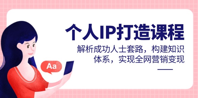 个人IP打造课程，解析成功人士套路，构建知识体系，实现全网营销变现-灼光资源宝库