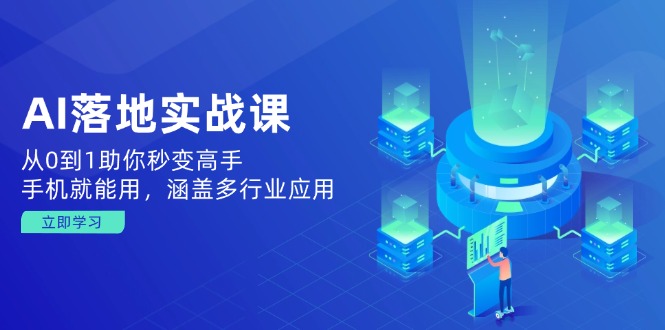 AI落地实战课:从0到1助你秒变高手,手机就能用,涵盖多行业应用-灼光资源宝库