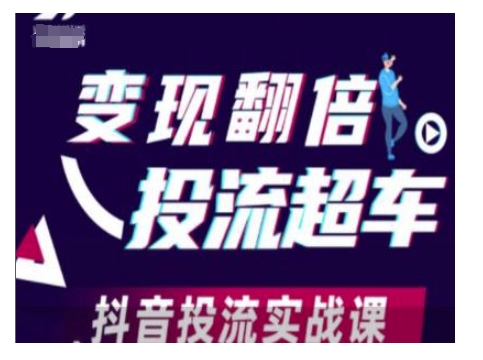 变现翻倍投流超车,抖音投流实战课-灼光资源宝库