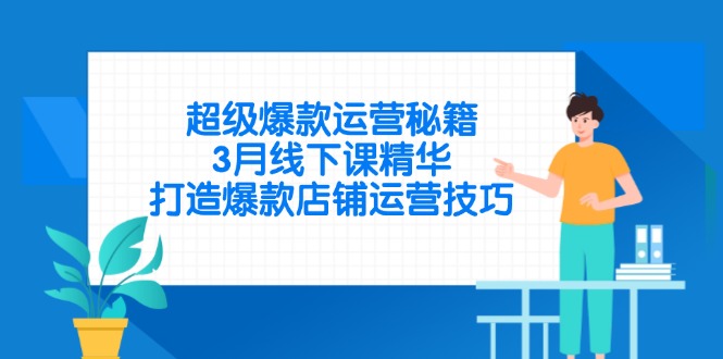 超级爆款运营秘籍，3月线下课精华，打造爆款店铺运营技巧-灼光资源宝库