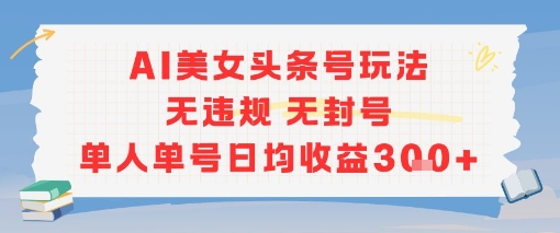 AI美女头条号玩法无违规无封号单人单号日均收益3张-灼光资源宝库