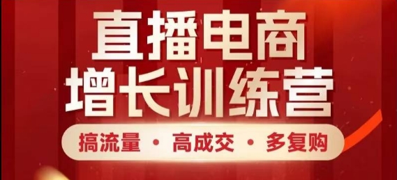 直播电商增长训练营，搞流量·高成交·多复购，快速上手有思路-灼光资源宝库