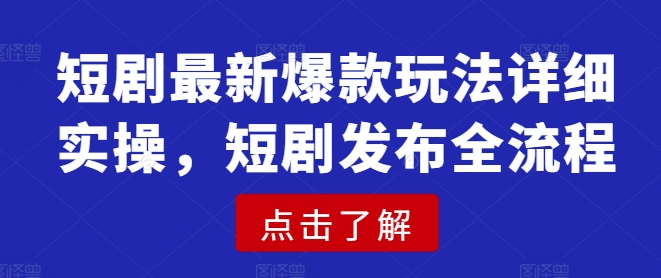 短剧最新爆款玩法详细实操，短剧发布全流程-蘑菇资源宝库
