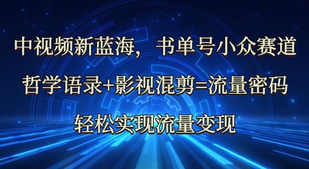 中视频新蓝海：哲学语录+影视混剪=流量密码，轻松实现流量变现-灼光资源宝库