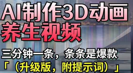 AI制作3D动画养生视频，三分钟一条，条条是爆款(升级版，附提示词)-灼光资源宝库