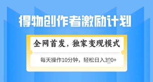 得物创作者激励，独家变现模式，轻松上手，日入3张+可矩阵，可放大【揭秘】-灼光资源宝库