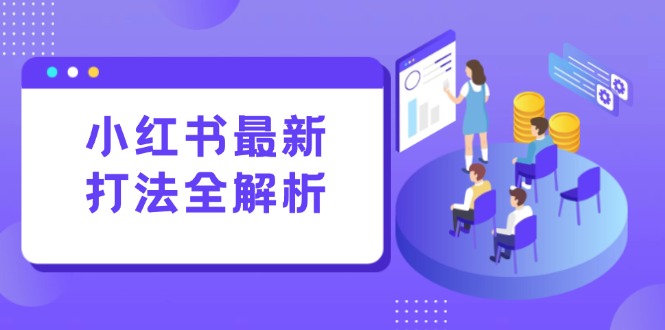 小红书最新打法线下课:笔记生产+评论运营,打造标准化流量增长引擎-灼光资源宝库