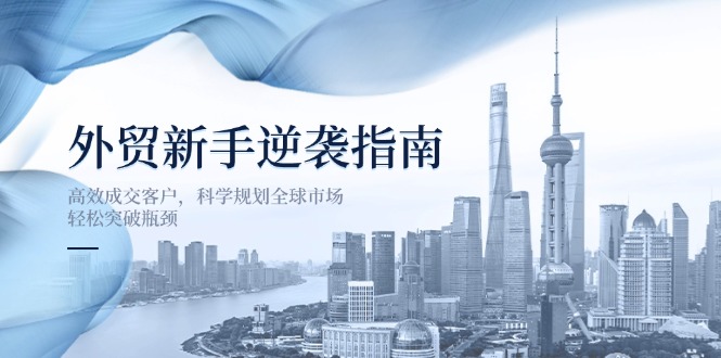 外贸新手逆袭指南：高效成交客户，科学规划全球市场，轻松突破瓶颈-灼光资源宝库