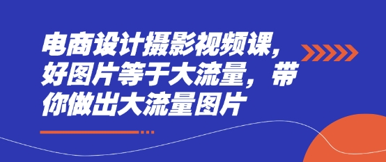 电商设计摄影视频课,好图片等于大流量,带你做出大流量图片-灼光资源宝库