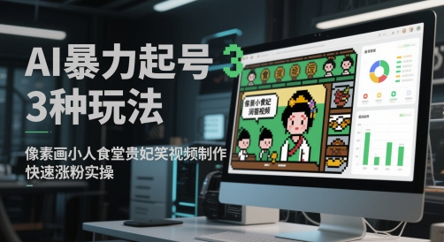 AI暴力起号3种玩法，像素画小人食堂贵妃搞笑视频制作，快速涨粉实操-灼光资源宝库