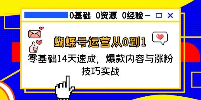 蝴蝶号运营从0到1,零基础14天速成,爆款内容与涨粉技巧实战-灼光资源宝库