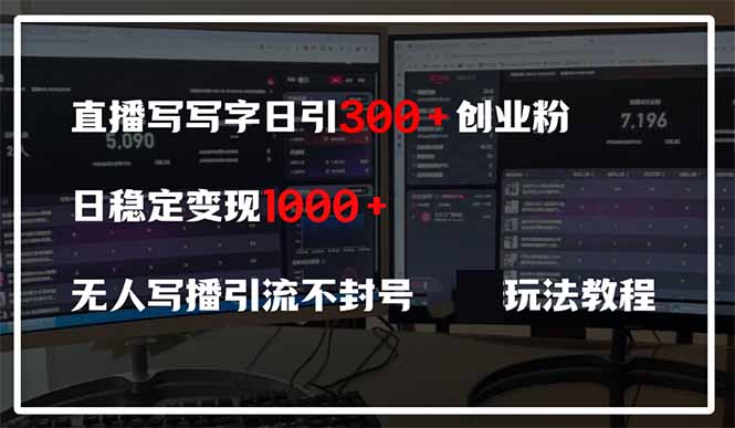 直播写写字日引300+创业粉,日稳定变现600+无人写播引流不封号,玩法教程-灼光资源宝库