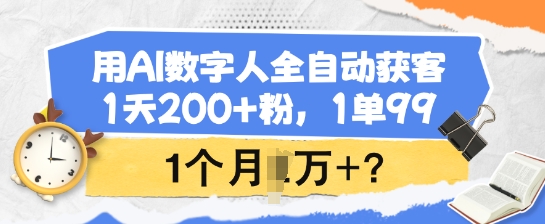 用AI数字人全自动获客，1天200+粉，1单99，1个月1个W+?-灼光资源宝库