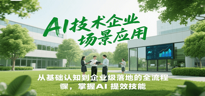 AI技术企业场景应用，从基础认知到企业级落地的全流程，掌握AI提效技能！-灼光资源宝库
