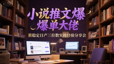小说推文爆单大佬稳定日产三位数实操经验分享会-灼光资源宝库