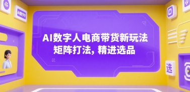AI数字人电商带货新玩法,矩阵打法,精进选品-灼光资源宝库
