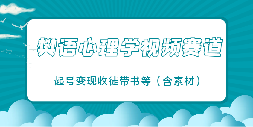 樊语心理学视频教学，最近爆火的视频赛道，起号变现收徒带书等(含素材)-灼光资源宝库