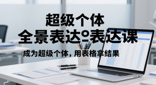 超级个体全景表达课，成为超级个体，用表格拿结果-灼光资源宝库