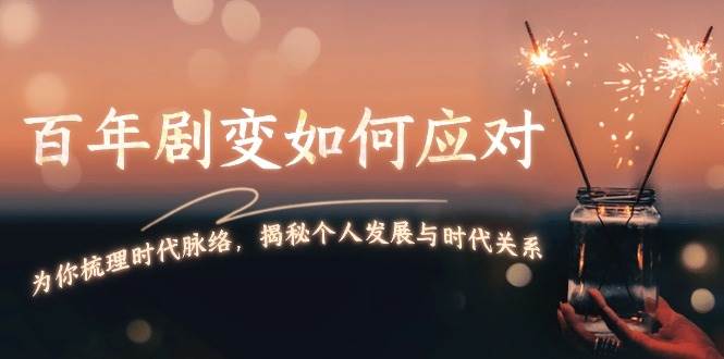 某付费文章:百年剧变如何应对,为你梳理时代脉络,揭秘个人发展与时代关系-灼光资源宝库
