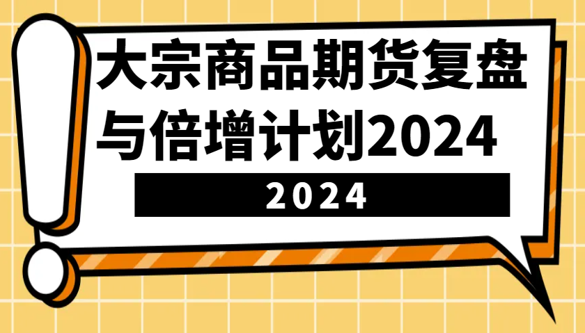 大宗商品期货复盘与倍增计划：识别市场趋势、优化交易策略，提升盈利能力！(更新)-灼光资源宝库