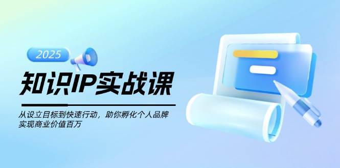 知识IP实战课，从设立目标到快速行动，助你孵化个人品牌，实现商业价值百万-灼光资源宝库