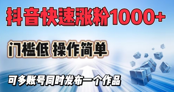 抖音快速涨1000+粉，门槛低操作简单，可多账号同时发布一个作品-灼光资源宝库