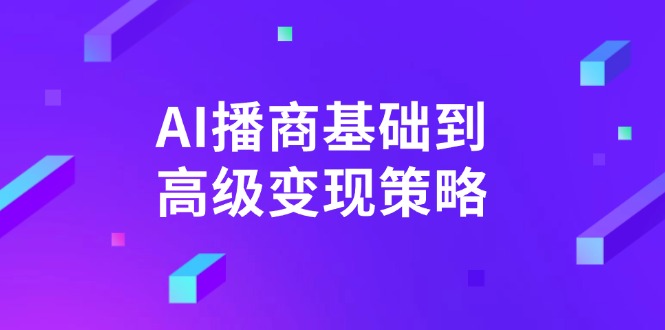 AI-播商基础到高级变现策略。通过详细拆解和讲解，实现商业变现。-灼光资源宝库