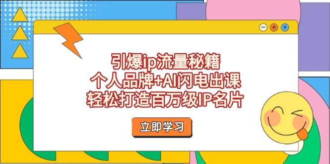 引爆ip流量秘籍，个人品牌+AI闪电出课，轻松打造百万级IP名片-灼光资源宝库