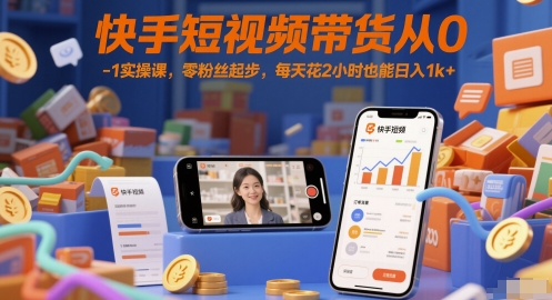 快手短视频带货从0-1实操课，零粉丝起步，每天花2小时也能日入1k+-灼光资源宝库