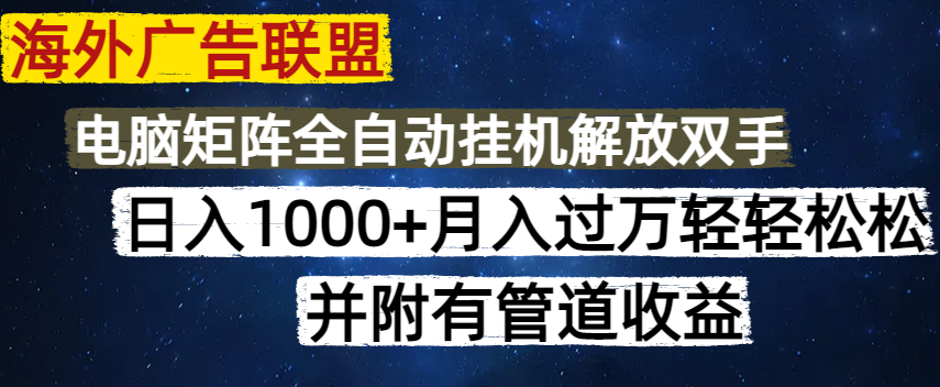 海外广告联盟每天几分钟日入1000+无脑操作,可矩阵并附有管道收益-灼光资源宝库