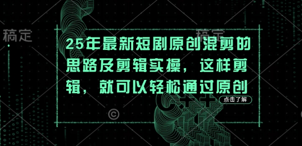 25年最新短剧原创混剪的思路及剪辑实操，这样剪辑，就可以轻松通过原创-灼光资源宝库