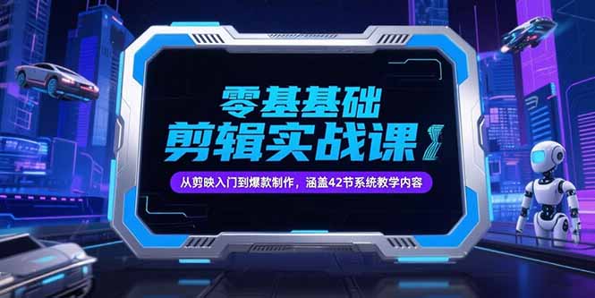 零基础抖音剪辑实战课，从剪映入门到爆款制作，涵盖42节系统教学内容-灼光资源宝库