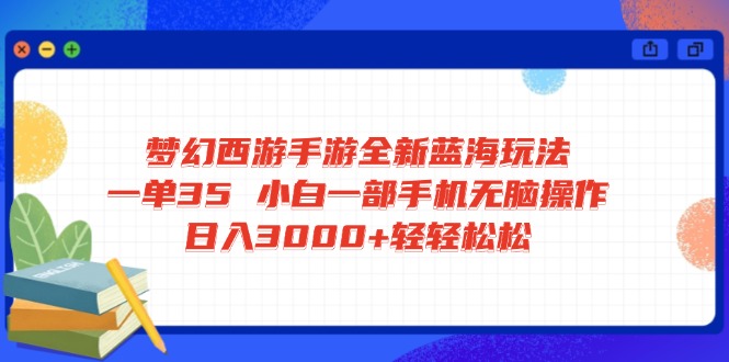 梦幻西游手游全新蓝海玩法 一单35 小白一部手机无脑操作 日入3000+轻轻…-灼光资源宝库