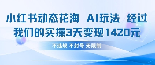 小红书动态花海AI玩法，我们实操3天变现1420-灼光资源宝库