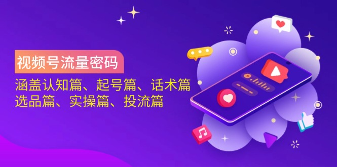 视频号流量密码:涵盖认知篇、起号篇、话术篇、选品篇、实操篇、投流篇-灼光资源宝库