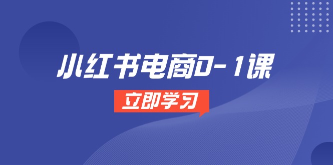 小红书电商0-1课，开店选品全流程，多平台素材处理与爆款笔记制作-灼光资源宝库