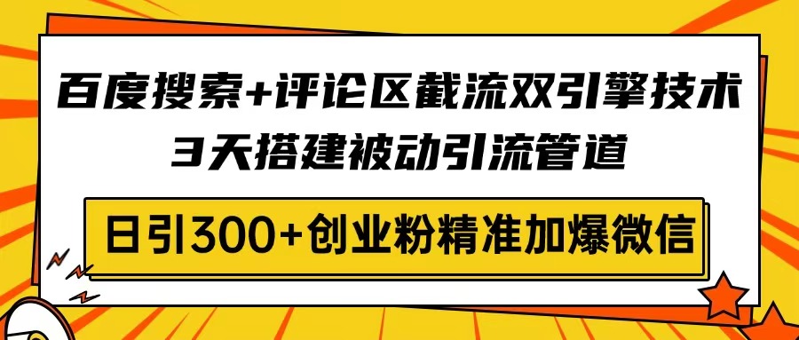 百度搜索+评论区截流双引擎技术，3天搭建被动引流管道，日引300+创业粉...-灼光资源宝库