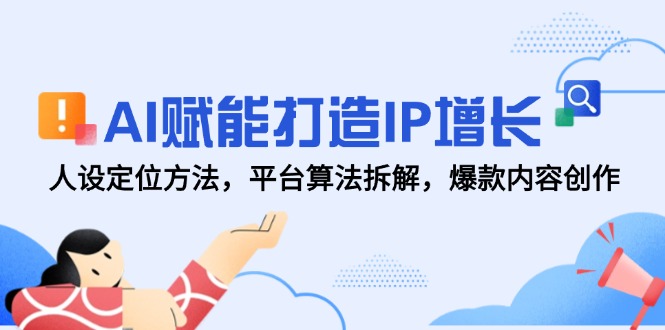 AI赋能打造IP增长，人设定位方法，平台算法拆解，爆款内容创作-灼光资源宝库