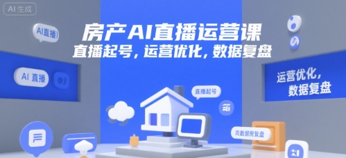 房产AI直播运营课，直播起号，运营优化，数据复盘-灼光资源宝库