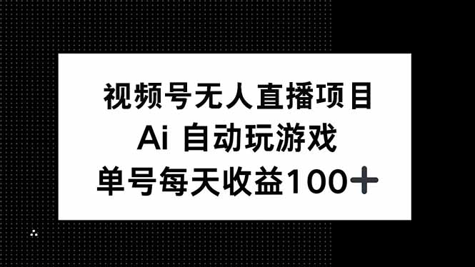 视频号无人直播项目，AI自动玩游戏，每天收益150+-灼光资源宝库