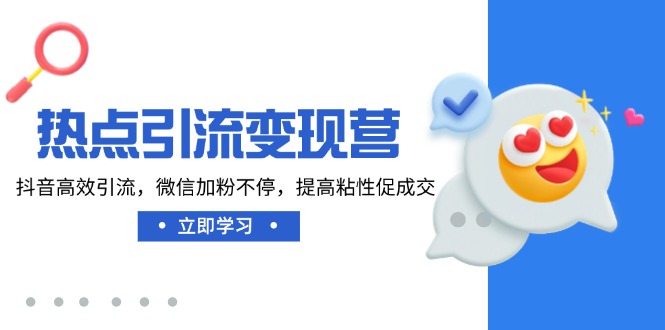 热点引流变现营，抖音高效引流，微信加粉不停，提高粘性促成交-灼光资源宝库