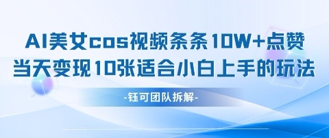 AI剑与美女cos视频,条条10W+点赞,当天变现多张,适合小白上手的好玩法-灼光资源宝库
