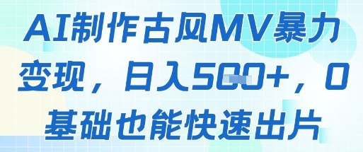AI制作古风MV暴力变现，日入几张，0基础也能快速出片-灼光资源宝库