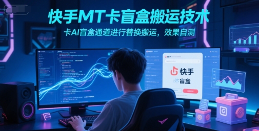快手MT卡盲盒搬运技术，卡AI盲盒通道进行替换搬运，效果自测-灼光资源宝库