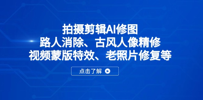 拍摄剪辑AI修图:路人消除、古风人像精修、视频蒙版特效、老照片修复等-灼光资源宝库