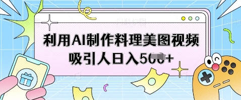 利用AI制作料理美图视频吸引人日入5张-灼光资源宝库