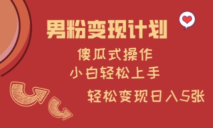 男粉变现计划,傻瓜式操作,小白轻松日入多张【揭秘】-资源宝库