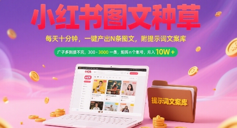小红书图文种草，每天十分钟，一键产出N条图文， 广子多到接不完， 300-3k一条，矩阵n个账号月入几个W-灼光资源宝库