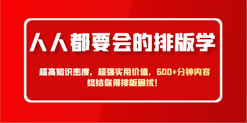 人人都要会的排版学,超高知识密度,超强实用价值,600+分钟内容终结你得排版困扰!-灼光资源宝库